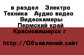  в раздел : Электро-Техника » Аудио-видео »  » Видеокамеры . Пермский край,Красновишерск г.